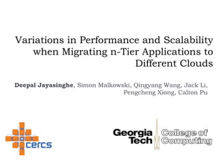 Variations in Performance and Scalability when Migrating n-Tier Applications to Different Clouds DeepalJayasinghe, Simon Malkowski, Qingyang Wang, Jack Li, PengchengXiong, CaltonPu 