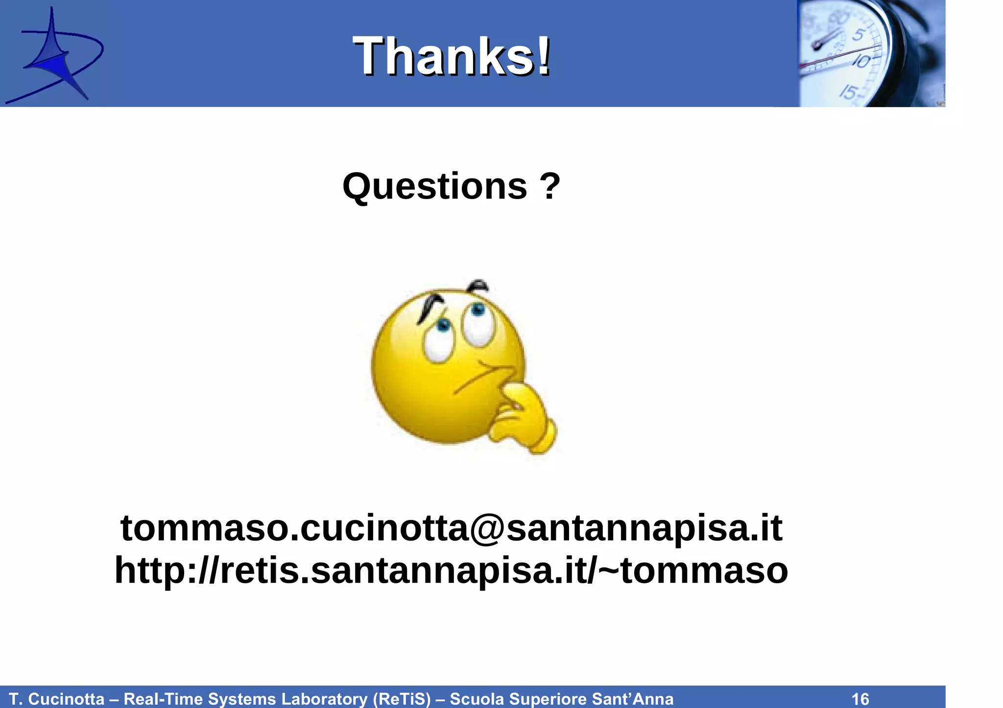 T. Cucinotta – Real-Time Systems Laboratory (ReTiS) – Scuola Superiore Sant’Anna 16
Questions ?
tommaso.cucinotta@santannapisa.it
http://retis.santannapisa.it/~tommaso
Thanks!Thanks!
 