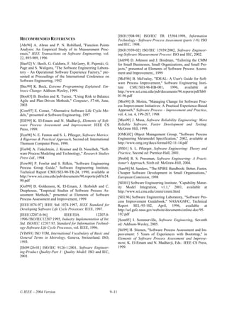 [ISO15504-98] ISO/IEC TR 15504:1998, Information
RECOMMENDED REFERENCES                                               Technology - Software Process Assessment (parts 1-9): ISO
[Abr96] A. Abran and P. N. Robillard, "Function Points               and IEC, 1998.
Analysis: An Empirical Study of its Measurement Proc-                [ISO15939-02] ISO/IEC 15939:2002, Software Engineer-
esses," IEEE Transactions on Software Engineering, vol.              ing-Software Measurement Process: ISO and IEC, 2002.
22, 895-909, 1996
                                                                     [Joh99] D. Johnson and J. Brodman, "Tailoring the CMM
[Bas92] V. Basili, G. Caldiera, F. McGarry, R. Pajerski, G.          for Small Businesses, Small Organizations, and Small Pro-
Page and S. Waligora, "The Software Engineering Labora-              jects," presented at Elements of Software Process Assess-
tory - An Operational Software Experience Factory," pre-             ment and Improvement,, 1999
sented at Proceedings of the International Conference on
                                                                     [McF96] B. McFeeley, "IDEAL: A User's Guide for Soft-
Software Engineering, 1992
                                                                     ware Process Improvement," Software Engineering Insti-
[Bec99] K. Beck, Extreme Programming Explained: Em-                  tute    CMU/SEI-96-HB-001,      1996,    available    at
brace Change: Addison-Wesley, 1999.                                  http://www.sei.cmu.edu/pub/documents/96.reports/pdf/hb0
[Boe03] B. Boehm and R. Turner, "Using Risk to Balance               01.96.pdf
Agile and Plan-Driven Methods," Computer, 57-66, June,               [Moi98] D. Moitra, "Managing Change for Software Proc-
2003                                                                 ess Improvement Initiatives: A Practical Experience-Based
[Com97] E. Comer, "Alternative Software Life Cycle Mo-               Approach," Software Process - Improvement and Practice,
dels," presented at Software Engineering, 1997                       vol. 4, iss. 4, 199-207, 1998
[ElE99] K. El-Emam and N. Madhavji, Elements of Soft-                [Mus99] J. Musa, Software Reliability Engineering: More
ware Process Assessment and Improvement: IEEE CS                     Reliable Software, Faster Development and Testing:
Press, 1999.                                                         McGraw Hill, 1999.
[Fen98] N. E. Fenton and S. L. Pfleeger, Software Metrics:           [OMG02] Object Management Group, "Software Process
A Rigorous & Practical Approach, Second ed: International            Engineering Metamodel Specification," 2002, available at
Thomson Computer Press, 1998.                                        http://www.omg.org/docs/formal/02-11-14.pdf
[Fin94] A. Finkelstein, J. Kramer and B. Nuseibeh, "Soft-            [Pfl01] S. L. Pfleeger, Software Engineering: Theory and
ware Process Modeling and Technology," Research Studies              Practice, Second ed: Prentice-Hall, 2001.
Press Ltd., 1994                                                     [Pre04] R. S. Pressman, Software Engineering: A Practi-
[Fow90] P. Fowler and S. Rifkin, "Software Engineering               tioner's Approach, Sixth ed: McGraw-Hill, 2004.
Process Group Guide," Software Engineering Institute,                [San98] M. Sanders, "The SPIRE Handbook: Better, Faster,
Technical Report CMU/SEI-90-TR-24, 1990, available at                Cheaper Software Development in Small Organisations,"
http://www.sei.cmu.edu/pub/documents/90.reports/pdf/tr24.            European Comission, 1998
90.pdf
                                                                     [SEI01] Software Engineering Institute, "Capability Matur-
[Gol99] D. Goldenson, K. El-Emam, J. Herbsleb and C.                 ity Model Integration, v1.1," 2001, available at
Deephouse, "Empirical Studies of Software Process As-                http://www.sei.cmu.edu/cmmi/cmmi.html
sessment Methods," presented at Elements of Software
                                                                     [SEL96] Software Engineering Laboratory, "Software Pro-
Process Assessment and Improvement, 1999
                                                                     cess Improvement Guidebook," NASA/GSFC, Technical
[IEEE1074-97] IEEE Std 1074-1997, IEEE Standard for                  Report SEL-95-102, April, 1996, available at
Developing Software Life Cycle Processes: IEEE, 1997.                http://sel.gsfc.nasa.gov/website/documents/online-doc/95-
[IEEE12207.0-96]            IEEE/EIA             12207.0-            102.pdf
1996//ISO/IEC12207:1995, Industry Implementation of Int.             [Som05] I. Sommerville, Software Engineering, Seventh
Std. ISO/IEC 12207:95, Standard for Information Technol-             ed: Addison-Wesley, 2005.
ogy-Software Life Cycle Processes, vol. IEEE, 1996.
                                                                     [Sti99] H. Stienen, "Software Process Assessment and Im-
[VIM93] ISO VIM, International Vocabulary of Basic and               provement: 5 Years of Experiences with Bootstrap," in
General Terms in Metrology. Geneva, Switzerland: ISO,                Elements of Software Process Assessment and Improve-
1993.                                                                ment, K. El-Emam and N. Madhavji, Eds.: IEEE CS Press,
[ISO9126-01] ISO/IEC 9126-1:2001, Software Engineer-                 1999.
ing-Product Quality-Part 1: Quality Model: ISO and IEC,
2001.




© IEEE – 2004 Version                                         9–11
 