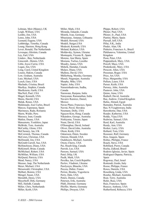 Lehman, Meir (Manny), UK         Miller, Mark, USA                Phipps, Robert, USA
Leigh, William, USA              Miranda, Eduardo, Canada         Phister, Paul, USA
Lembo, Jim, USA                  Mistrik, Ivan, Germany           Phister, Jr., Paul, USA
Lenss, John, USA                 Mitasiunas, Antanas, Lithuania   Piattini, Mario, Spain
Leonard, Eugene, USA             Modell, Howard, USA              Piersall, Jeff, USA
Lethbridge, Timothy, Canada      Modell, Staiger,USA              Pillai, S.K., India
Leung, Hareton, Hong Kong        Modesitt, Kenneth, USA           Pinder, Alan, UK
Lever, Ronald, The Netherlands   Moland, Kathryn, USA             Pinheiro, Francisco A., Brazil
Levesque, Ghislain, Canada       Moldavsky, Symon, Ukraine        Plekhanova, Valentina, United
Ley, Earl, USA                   Montequín, Vicente R., Spain     Kingdom
Linders , Ben, Netherlands       Moreno, Ana Maria, Spain         Poon, Peter, USA
Linscomb , Dennis, USA           Mosiuoa, Tseliso, Lesotho        Poppendieck, Mary, USA
Little, Joyce Currie, USA        Moudry, James, USA               Powell, Mace, USA
Logan, Jim, USA                  Msheik, Hamdan, Canada           Predenkoski, Mary, USA
Long, Carol, United Kingdom      Mularz, Diane, USA               Prescott, Allen, USA
Lounis, Hakim, Canada            Mullens, David, USA              Pressman, Roger, USA
Low, Graham, Australia           Müllerburg, Monika, Germany      Price, Art, USA
Lutz, Michael, USA               Murali, Nagarajan, Australia     Price, Margaretha, USA
Lynch, Gary, USA                 Murphy, Mike, USA                Pullum, Laura, USA
Machado, Cristina, Brazil        Napier, John, USA                Purser, Keith, USA
MacKay, Stephen, Canada          Narasimhadevara, Sudha,          Purssey, John, Australia
MacKenzie, Garth, USA            Canada                           Pustaver, John, USA
MacNeil, Paul, USA               Narawane, Ranjana, India         Quinn, Anne, USA
Magel, Kenneth, USA              Narayanan, Ramanathan, India     Radnell, David, Australia
Mains, Harold, USA               Navarro Ramirez, Daniel,         Rae, Andrew, United Kingdom
Malak, Renee, USA                Mexico                           Rafea, Ahmed, Egypt
Maldonado, José Carlos, Brazil   Navas Plano, Francisco, Spain    Ramsden, Patrick, Australia
Marcos, Esperanza, Spain         Navrat, Pavol, Slovakia          Rao, N.Vyaghrewara, India
Marinescu, Radu, Romania         Neumann, Dolly, USA              Rawsthorne, Dan, USA
Marm, Waldo, Peru                Nguyen-Kim, Hong, Canada         Reader, Katherine, USA
Marusca, Ioan, Canada            Nikandros, George, Australia     Reddy, Vijay,USA
Matlen, Duane, USA               Nishiyama, Tetsuto, Japan        Redwine, Samuel, USA
Matsumoto, Yoshihiro, Japan      Nunn, David, USA                 Reed, Karl, Australia
McBride, Tom, Australia          O'Donoghue, David, Ireland       Reedy, Ann, USA
McCarthy, Glenn, USA             Oliver, David John, Australia    Reeker, Larry, USA
McChesney, Ian, UK               Olson, Keith, USA                Rethard, Tom, USA
McCormick, Thomas, Canada        Oskarsson, Östen, Sweden         Reussner, Ralf, Germany
McCown, Christian, USA           Ostrom, Donald, USA              Rios, Joaquin, Spain
McDonald, Jim, USA               Oudshoorn, Michael, Australia    Risbec, Philippe, France
McGrath Carroll, Sue, USA        Owen, Cherry, USA                Roach, Steve, USA
McHutchison, Diane, USA          Pai, Hsueh-Ieng, Canada          Robillard, Pierre, Canada
McKinnell, Brian, Canada         Parrish, Lee, USA                Rocha, Zalkind, Brazil
McMichael, Robert, USA           Parsons, Samuel, USA             Rodeiro Iglesias, Javier, Spain
McMillan, William, USA           Patel, Dilip, UK                 Rodriguez-Dapena, Patricia,
McQuaid, Patricia, USA           Paulk, Mark, USA                 Spain
Mead, Nancy, USA                 Pavelka, Jan, Czech Republic     Rogoway, Paul, Israel
Meeuse, Jaap, The Netherlands    Pavlov, Vladimir, Ukraine        Rontondi, Guido, Italy
Meier, Michael, USA              Pawlyszyn, Blanche, USA          Roose, Philippe, France
Meisenzahl, Christopher, USA     Pecceu, Didier, France           Rosca, Daniela, USA
Melhart, Bonnie, USA             Perisic, Branko, Yugoslavia      Rosenberg, Linda, USA
Mengel, Susan, USA               Perry, Dale, USA                 Rourke, Michael, Australia
Meredith, Denis, USA             Peters, Dennis, Canada           Rout, Terry, Australia
Meyerhoff, Dirk, Germany         Petersen, Erik, Australia        Rufer, Russ, USA
Mili, Hafedh, Canada             Pfahl, Dietmar, Germany          Ruiz, Francisco, Spain
Miller, Chris, Netherlands       Pfeiffer, Martin, Germany        Ruocco, Anthony, USA
Miller, Keith, USA               Phillips, Dwayne, USA            Rutherfoord, Rebecca, USA



© IEEE – 2004 Version                      xv
 