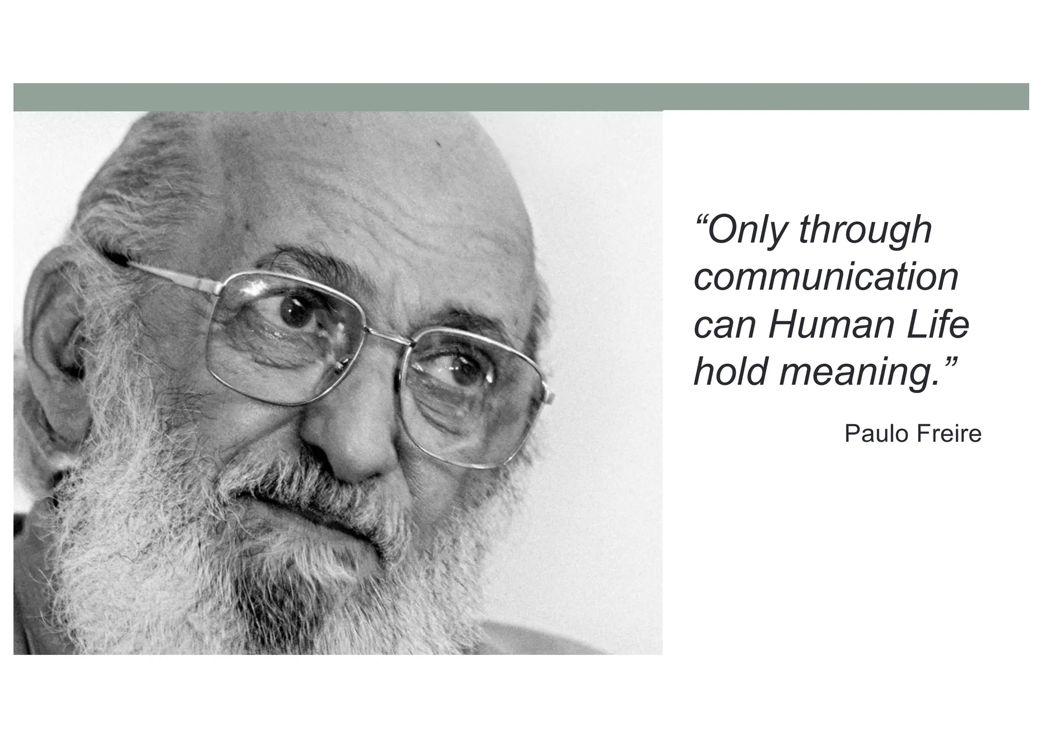 “Only through
communication
can Human Life
hold meaning.”
Paulo Freire
 