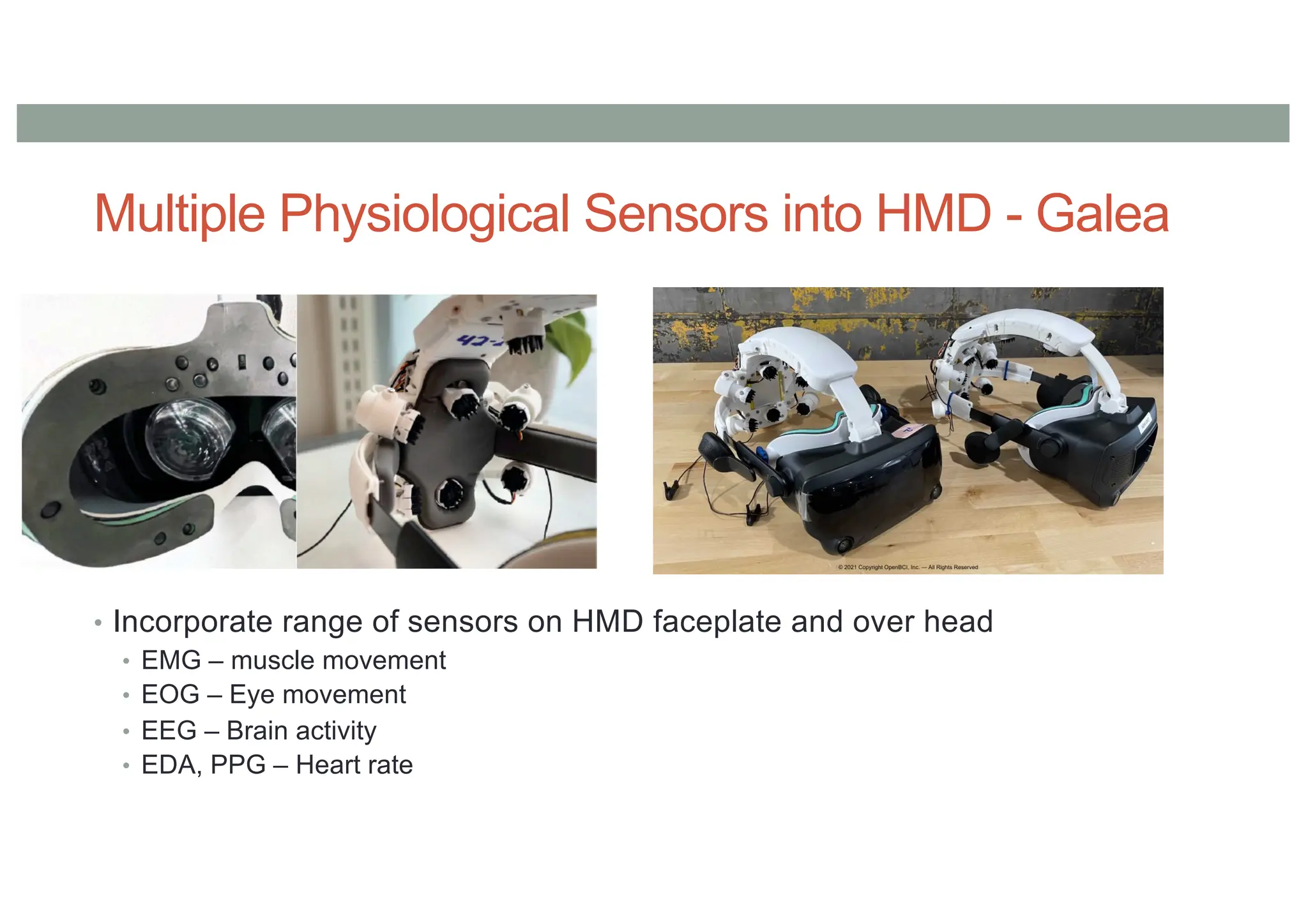 Multiple Physiological Sensors into HMD - Galea
• Incorporate range of sensors on HMD faceplate and over head
• EMG – muscle movement
• EOG – Eye movement
• EEG – Brain activity
• EDA, PPG – Heart rate
 