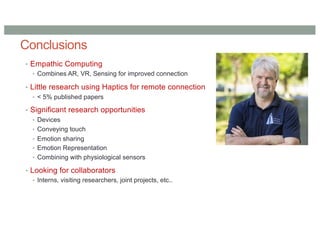 Conclusions
• Empathic Computing
• Combines AR, VR, Sensing for improved connection
• Little research using Haptics for remote connection
• < 5% published papers
• Significant research opportunities
• Devices
• Conveying touch
• Emotion sharing
• Emotion Representation
• Combining with physiological sensors
• Looking for collaborators
• Interns, visiting researchers, joint projects, etc..
 