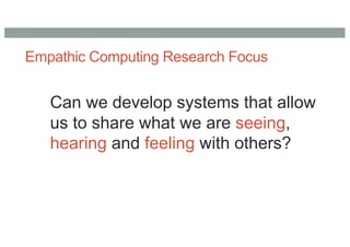 Empathic Computing Research Focus
Can we develop systems that allow
us to share what we are seeing,
hearing and feeling with others?
 
