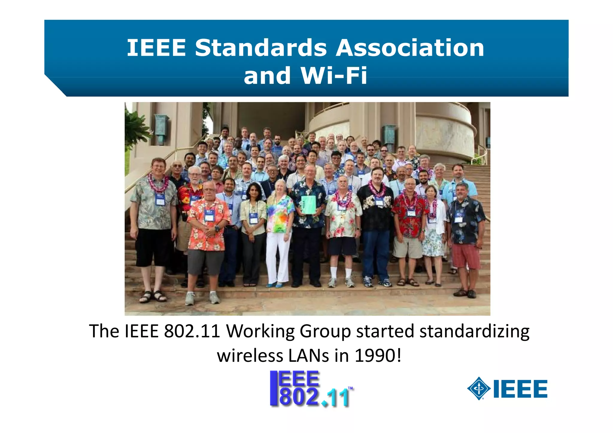 IEEE Standards Association
and Wi-Fi
The IEEE 802.11 Working Group started standardizing
wireless LANs in 1990!
 