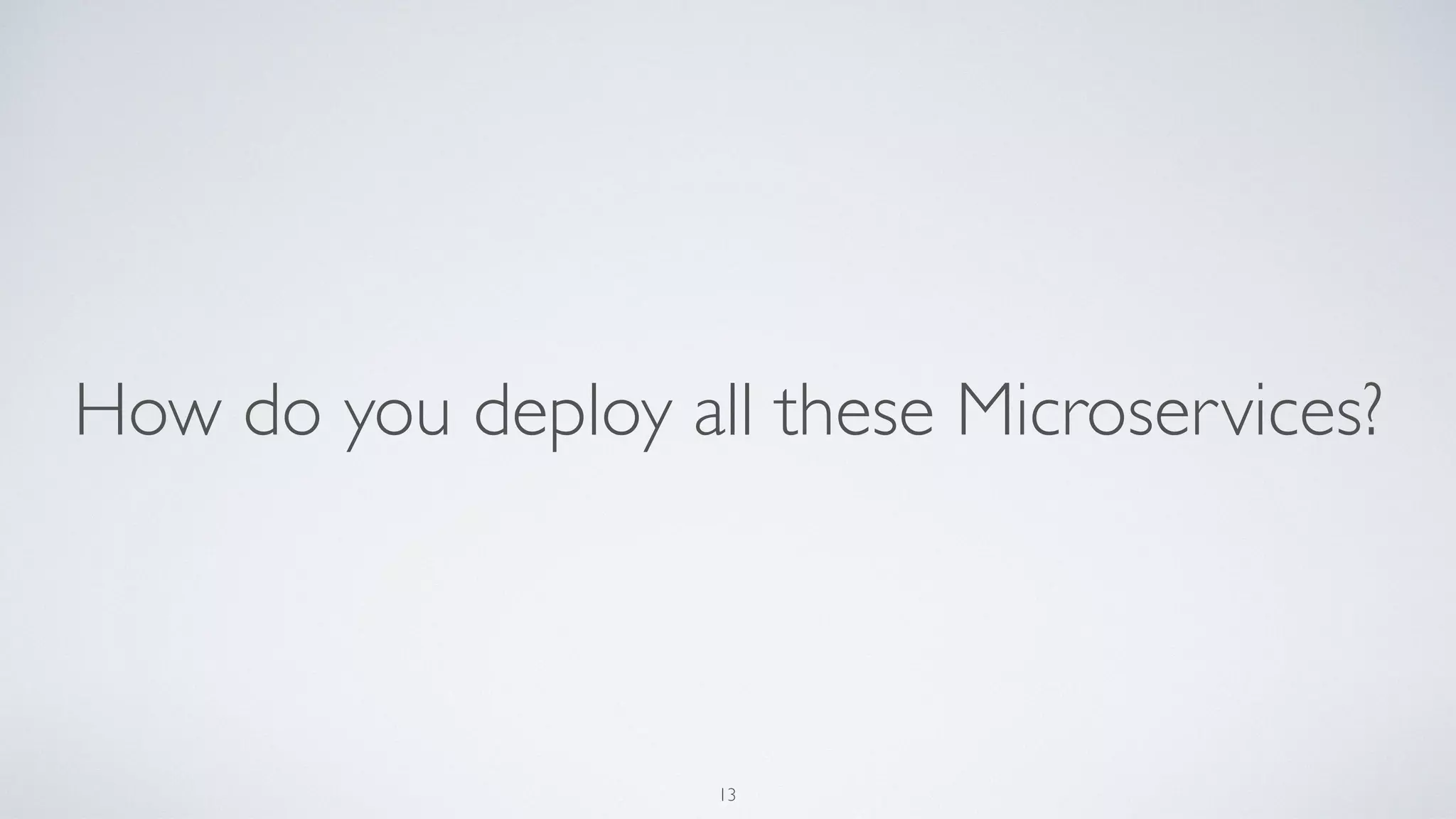 How do you deploy all these Microservices?
13
 