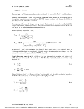 IEEE
IN AC SUBSTATION GROUNDING Std 80-2000
Copyright © 2000 IEEE. All rights reserved. 131
34.02 kcmil = 17.2 mm2
Because Amm2 = πd2/4, the conductor diameter is approximately 4.7 mm, or 0.0047 m if it is solid conductor.
Based on this computation, a copper wire as small as size #4 AWG could be used, but due to the mechanical
strength and ruggedness requirements, a larger 2/0 AWG stranded conductor with diameter d = 0.0105 m
(0.414 in) is usually preferred as a minimum.
Consequently, at this stage, the designer may opt to check if, alternately, the use of a less conductive (30%)
copper-clad steel wire and the imposition of a more conservative maximum temperature limit of 700 °C will
still permit the use of a conductor with diameter d = 0.01 m.
Using Equation (41) and Table 1 gives
(B.3)
In this case, dmin = 6.5 mm, or 0.0065 m solid conductor, which is less than d = 0.01 m desired. Hence, a
30% copper-clad steel wire of approximately 2/0 AWG size is a viable alternative for grid wires, even if a
conservative maximum temperature limit of 700 °C is imposed.
Step 3: Touch and step criteria. For a 0.102 m (4 in) layer of crushed rock surfacing, with resistivity of
2500 Ω·m, and for an earth with resistivity of 400 Ω·m, the reflection factor K is computed using
Equation (21)
(B.4)
Figure 11 indicates for K = –0.72 the resistivity of crushed rock is to be derated by a reduction factor Cs ≈
0.74. The reduction factor Cs can also be approximated using Equation (27)
(B.5)
Akcmil I
197.4
TCAP
tcαrρr
--------------
-
 
  ln
Ko Tm
+
Ko Ta
+
-------------------
-
 
 
--------------------------------------------------------
=
Akcmil 6.184
197.4
3.85
0.5
( ) 0.00378
( ) 5.862
( )
-------------------------------------------------------
- ln
245 700
+
245 40
+
-----------------------
-
 
 
-----------------------------------------------------------------------------------------------------
- 65.9kcmils or 33.4 mm
2
=
=
K
ρ ρs
–
ρ ρs
+
--------------
=
K
400 2500
–
400 2500
+
--------------------------
- 0.72
–
= =
Cs 1
0.09 1
ρ
ρs
----
-
–
 
 
2hs 0.09
+
-----------------------------
-
–
=
Cs 1
0.09 1
400
2500
-----------
-
–
 
 
2 0.102
( ) 0.09
+
-------------------------------------
-
–
=
Authorized licensed use limited to: UNIVERSIDADE FEDERAL DO RIO DE JANEIRO. Downloaded on May 28,2013 at 18:14:47 UTC from IEEE Xplore. Restrictions apply.
 