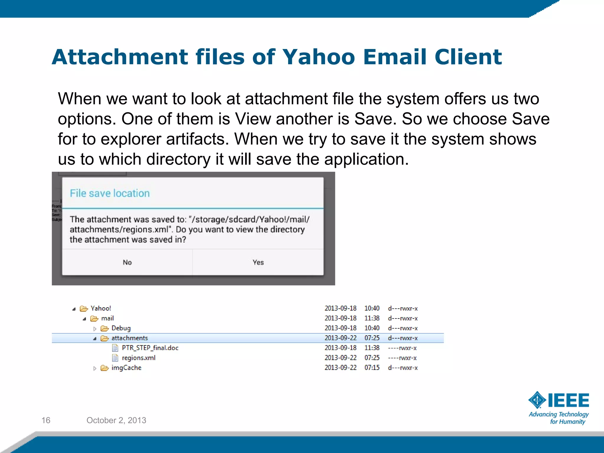Attachment files of Yahoo Email Client
October 2, 201316
When we want to look at attachment file the system offers us two
options. One of them is View another is Save. So we choose Save
for to explorer artifacts. When we try to save it the system shows
us to which directory it will save the application.
 
