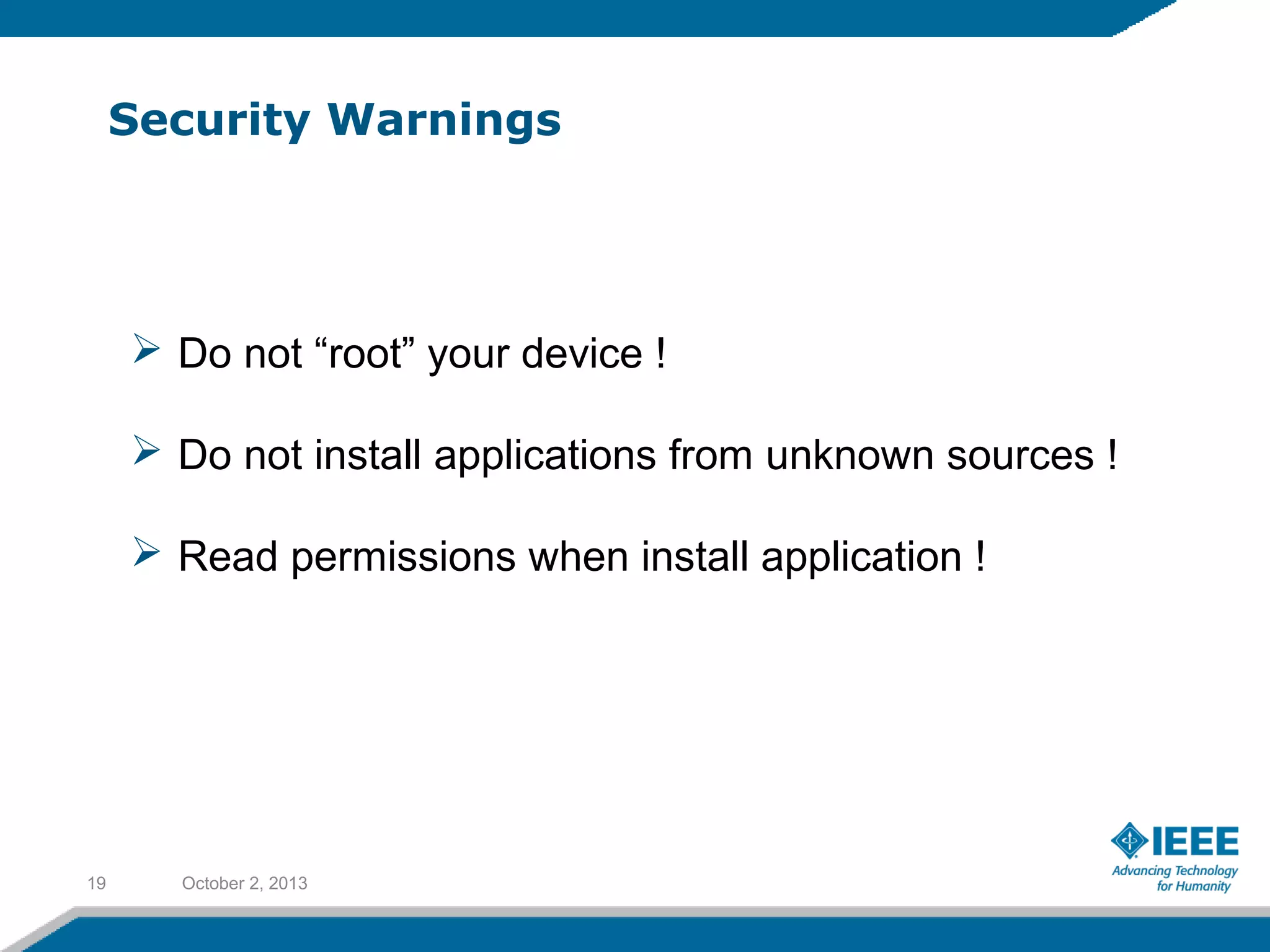Security Warnings
October 2, 201319
 Do not “root” your device !
 Do not install applications from unknown sources !
 Read permissions when install application !
 