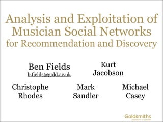 Analysis and Exploitation of
 Musician Social Networks
for Recommendation and Discovery

     Ben Fields                  ...