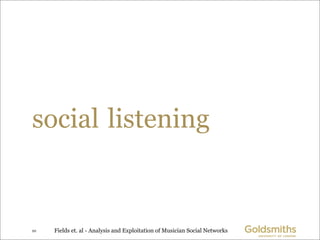 social listening


10   Fields et. al - Analysis and Exploitation of Musician Social Networks
 