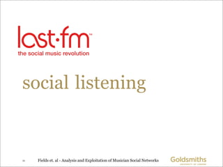 social listening


11   Fields et. al - Analysis and Exploitation of Musician Social Networks
 