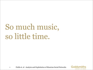 So much music,
so little time.


 6   Fields et. al - Analysis and Exploitation of Musician Social Networks
 