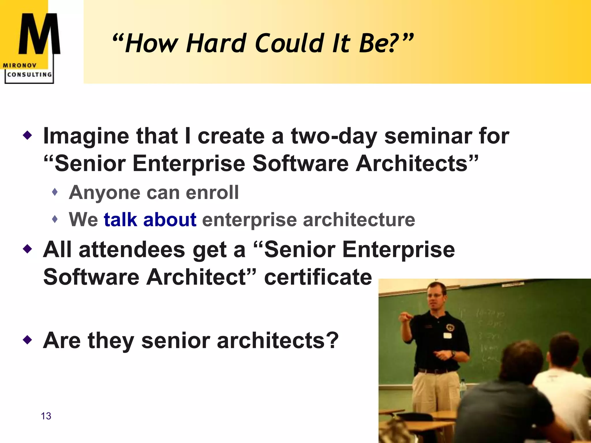 “How Hard Could It Be?”Imagine that I create a two-day seminar for “Senior Enterprise Software Architects”Anyone can enrollWe talk about enterprise architectureAll attendees get a “Senior Enterprise Software Architect” certificateAre they senior architects?