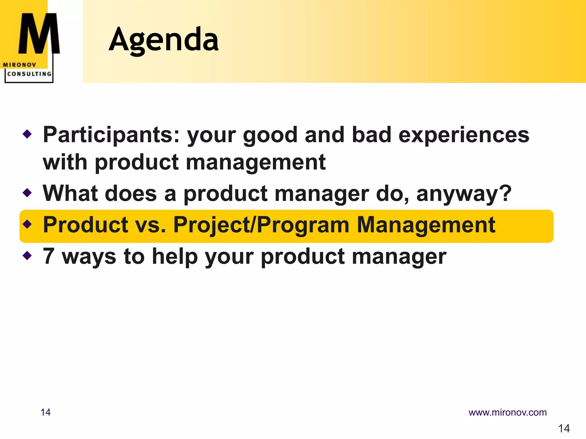 Agenda14Participants: your good and bad experiences with product managementWhat does a product manager do, anyway?Product vs. Project/Program Management7 ways to help your product manager