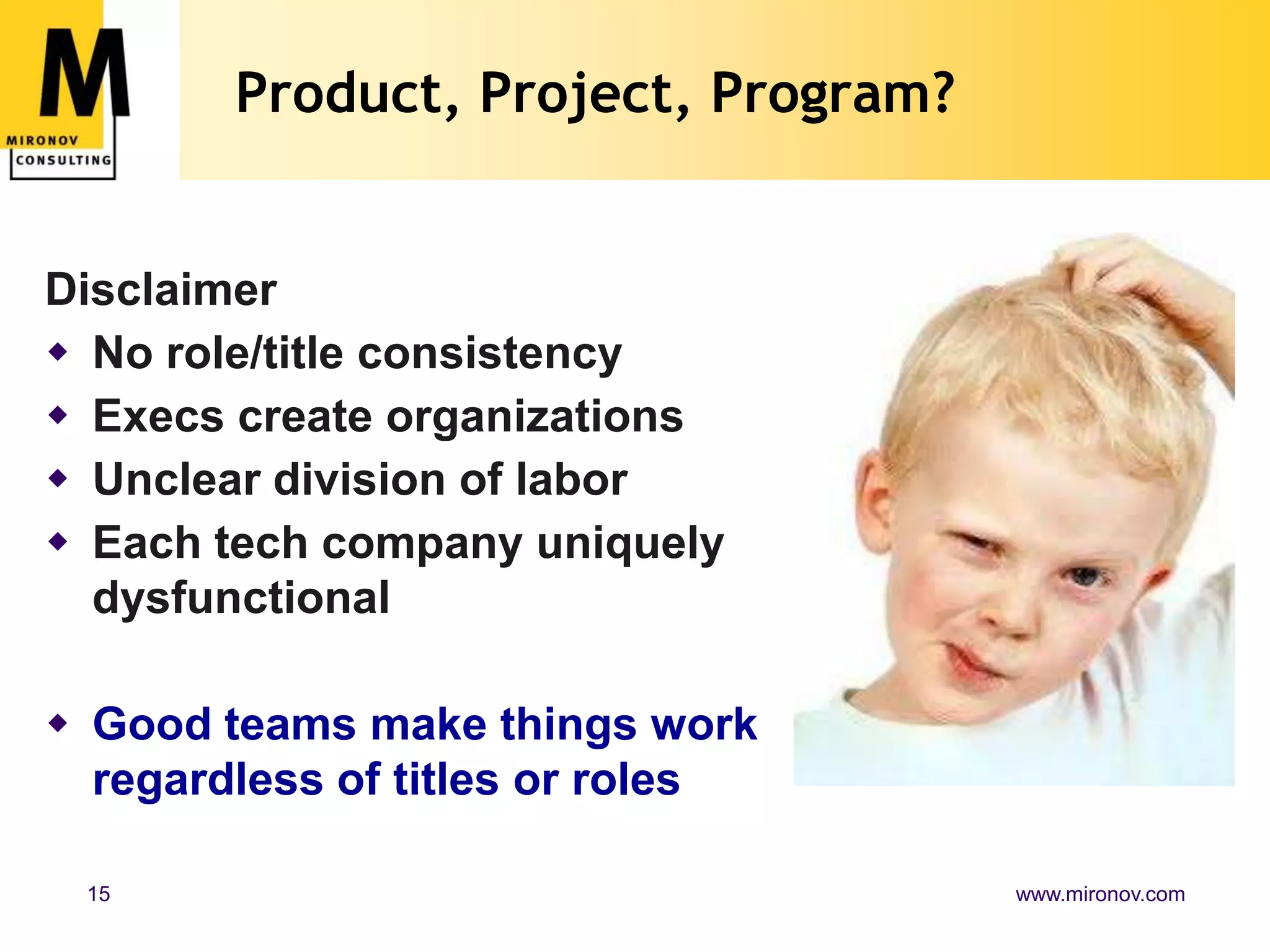 Product, Project, Program?DisclaimerNo role/title consistencyExecs create organizationsUnclear division of laborEach tech company uniquely dysfunctionalGood teams make things work regardless of titles or roles