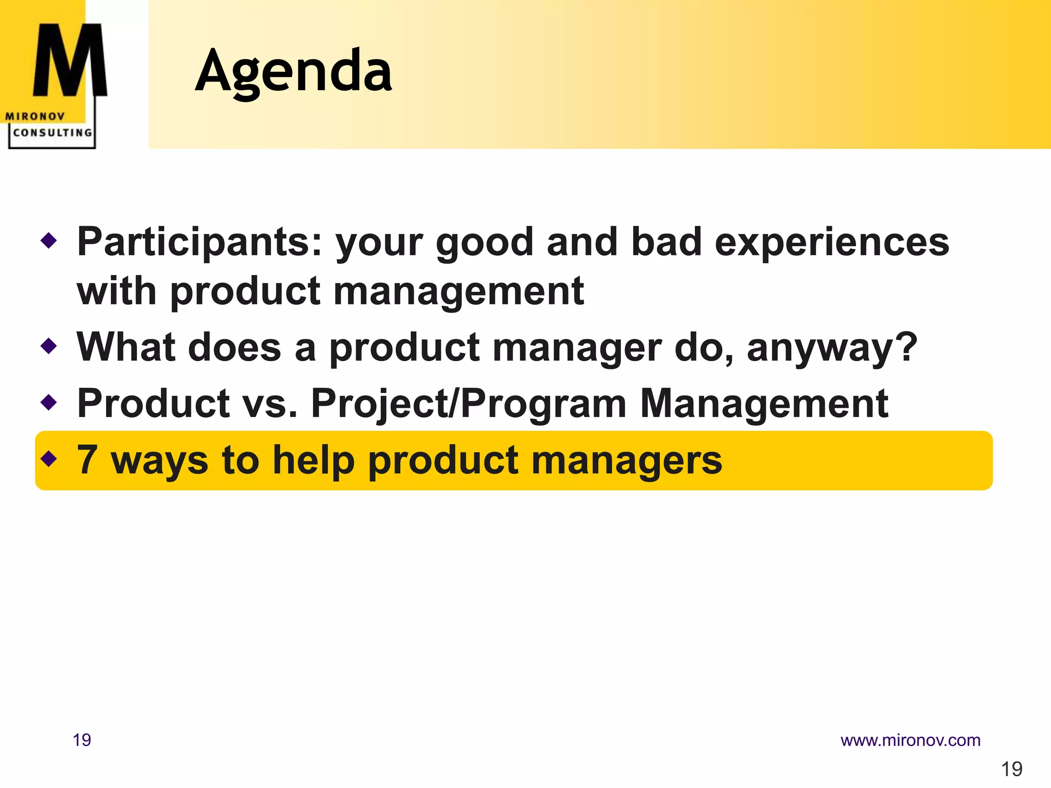 Agenda19Participants: your good and bad experiences with product managementWhat does a product manager do, anyway?Product vs. Project/Program Management7 ways to help product managers