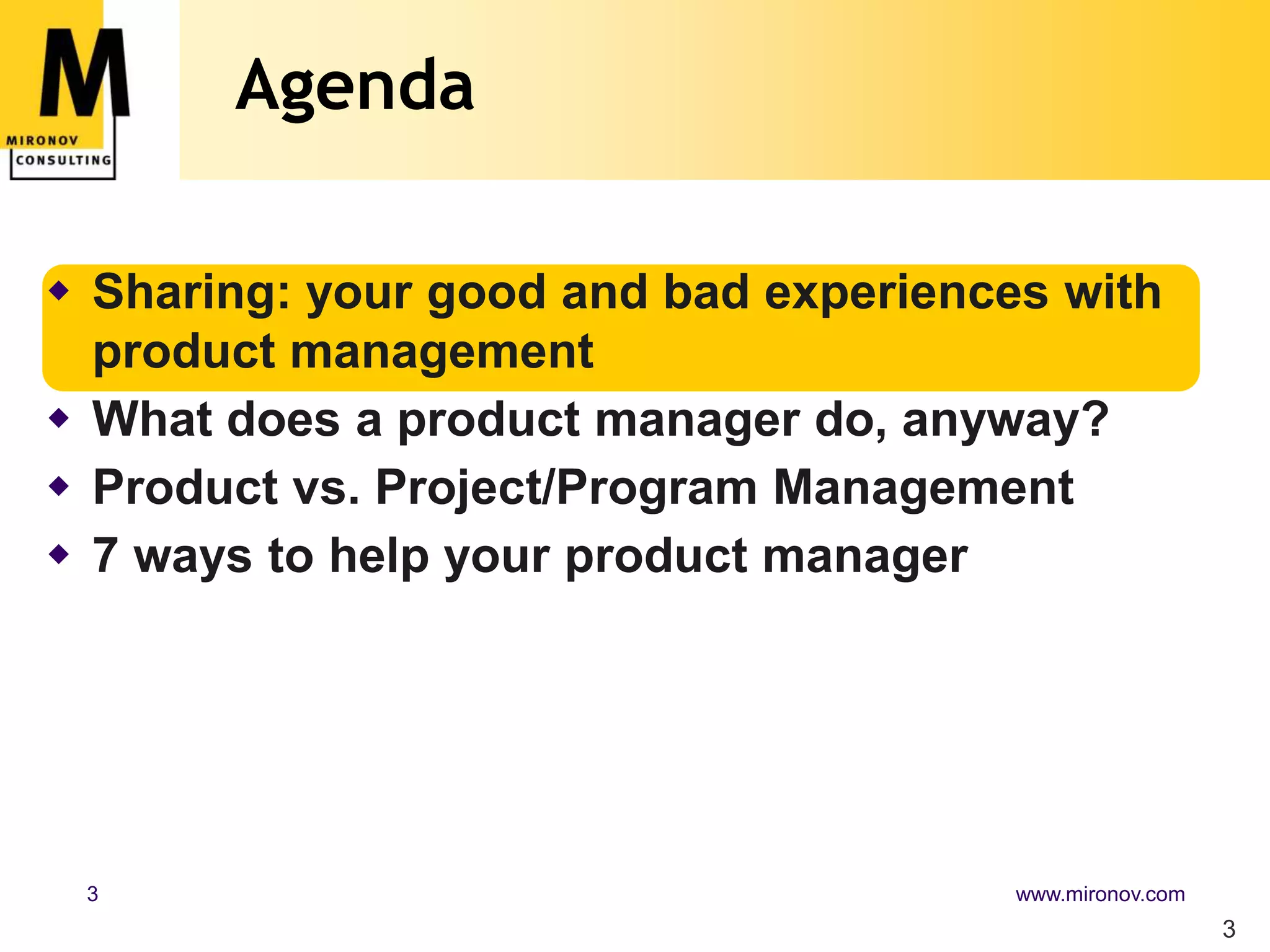 Agenda3Sharing: your good and bad experiences with product managementWhat does a product manager do, anyway?Product vs. Project/Program Management7 ways to help your product manager