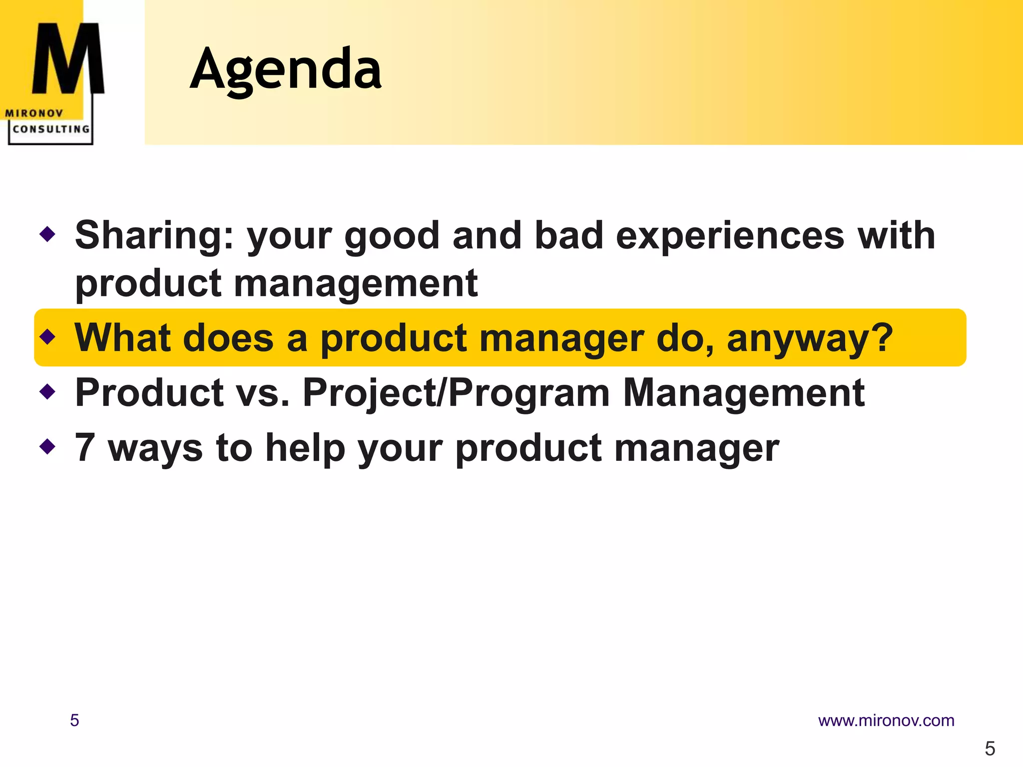 Agenda5Sharing: your good and bad experiences with product managementWhat does a product manager do, anyway?Product vs. Project/Program Management7 ways to help your product manager
