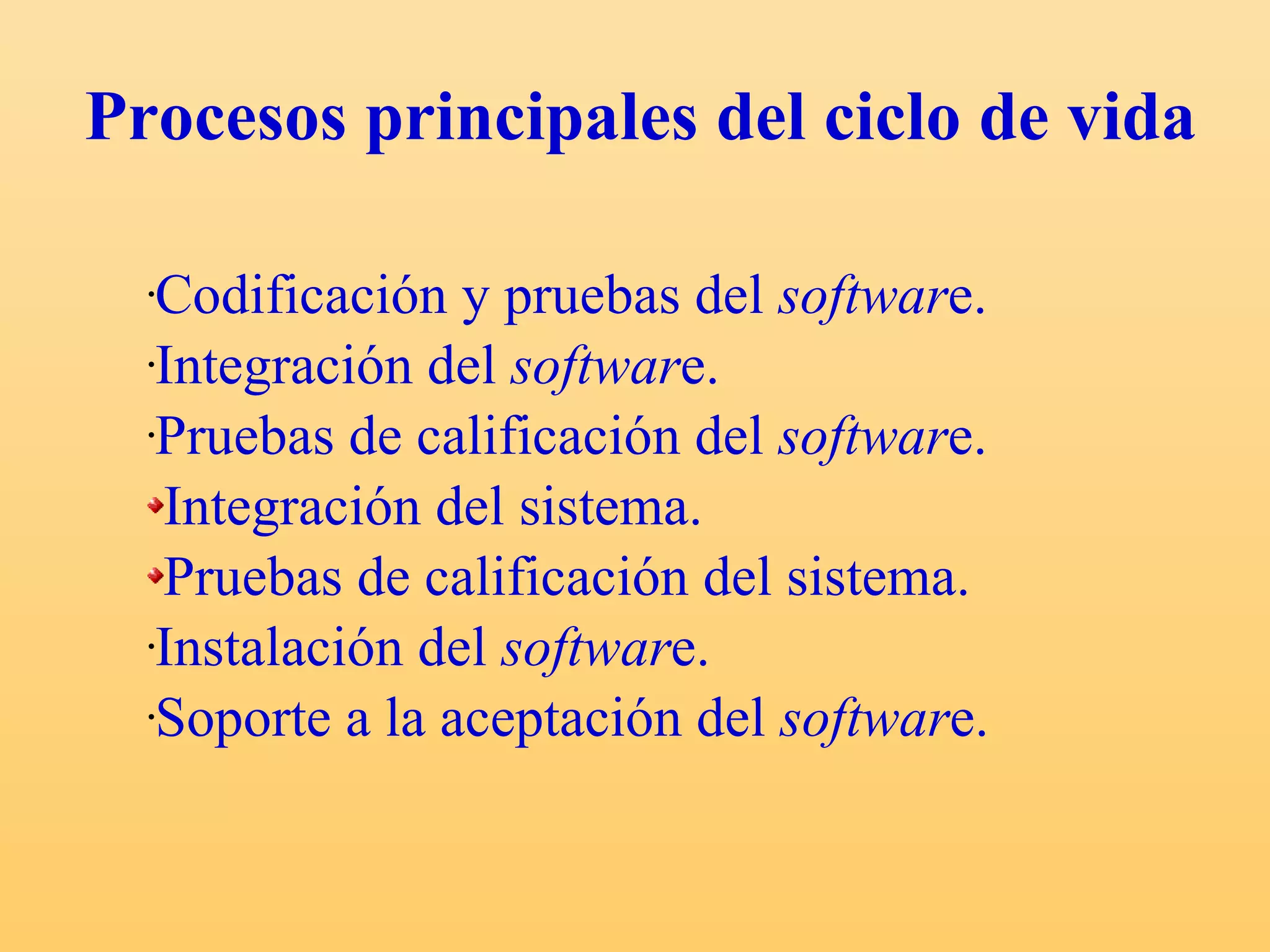 Procesos principales del ciclo de vida Codificación y pruebas del  softwar e. Integración del  softwar e. Pruebas de calificación del  softwar e. Integración del sistema. Pruebas de calificación del sistema. Instalación del  softwar e. Soporte a la aceptación del  softwar e. 