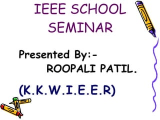 IEEE SCHOOL SEMINAR Presented By:-  ROOPALI PATIL . (K.K.W.I.E.E.R) 