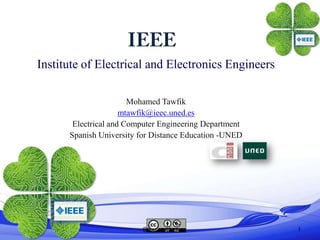Institute of Electrical and Electronics Engineers

                       Mohamed Tawfik
                     mtawfik@ieec.uned.es
       Electrical and Computer Engineering Department
      Spanish University for Distance Education -UNED




                         @ieec.uned.es                  1
 