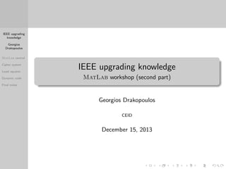IEEE upgrading
knowledge
Georgios
Drakopoulos
MatLab central
Cipher system
Least squares
Dynamic code

IEEE upgrading knowledge
MatLab workshop (second part)

Final notes

Georgios Drakopoulos
CEID

December 15, 2013

 