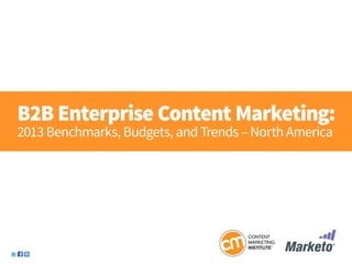 B2B Enterprise Content Marketing:
2013 Benchmarks, Budgets, and Trends – North America
 