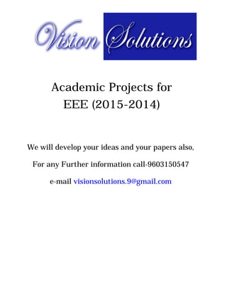 Academic Projects for
EEE (2015-2014)
We will develop your ideas and your papers also,
For any Further information call-9603150547
e-mail visionsolutions.9@gmail.com
 