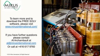 © 2014 Mirus International | All Rights Reserved
To learn more and to
download the FREE SOLV
software, please visit
www.mirusinternational.com/
If you have further questions
please contact
Al Archambault at
al@mirusinternational.com
Or call at +416 617 9760
 