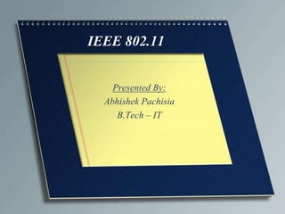 IEEE 802.11


    Presented By:
  Abhishek Pachisia
     B.Tech – IT
 