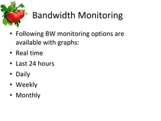 Bandwidth Monitoring Following BW monitoring options are available with graphs: Real time Last 24 hours Daily Weekly Monthly 