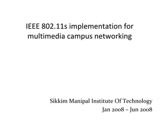 IEEE 802.11s implementation for multimedia campus networking Sikkim Manipal Institute Of Technology Jan 2008 – Jun 2008 