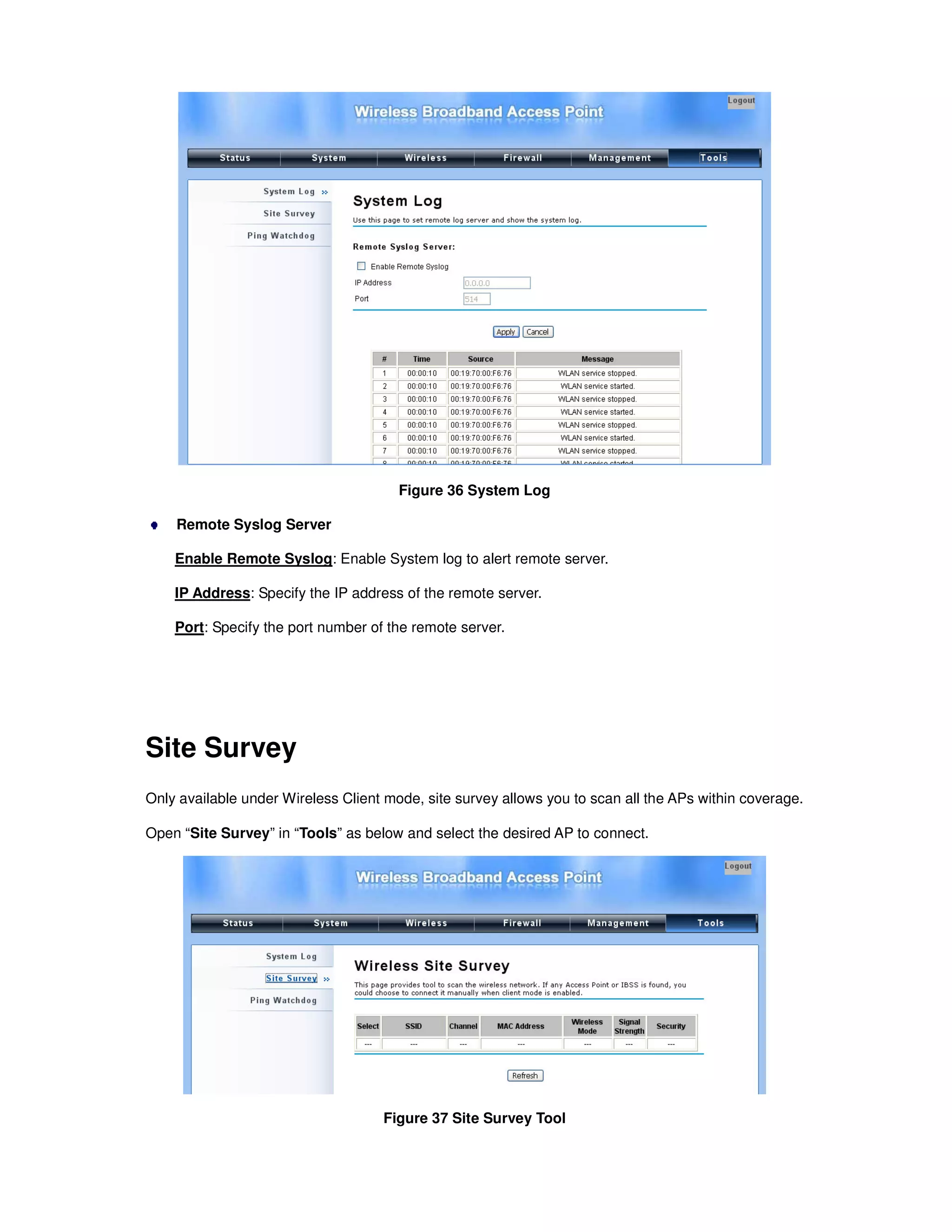 Figure 36 System Log
Remote Syslog Server
Enable Remote Syslog: Enable System log to alert remote server.
IP Address: Specify the IP address of the remote server.
Port: Specify the port number of the remote server.
Site Survey
Only available under Wireless Client mode, site survey allows you to scan all the APs within coverage.
Open “Site Survey” in “Tools” as below and select the desired AP to connect.
Figure 37 Site Survey Tool
 