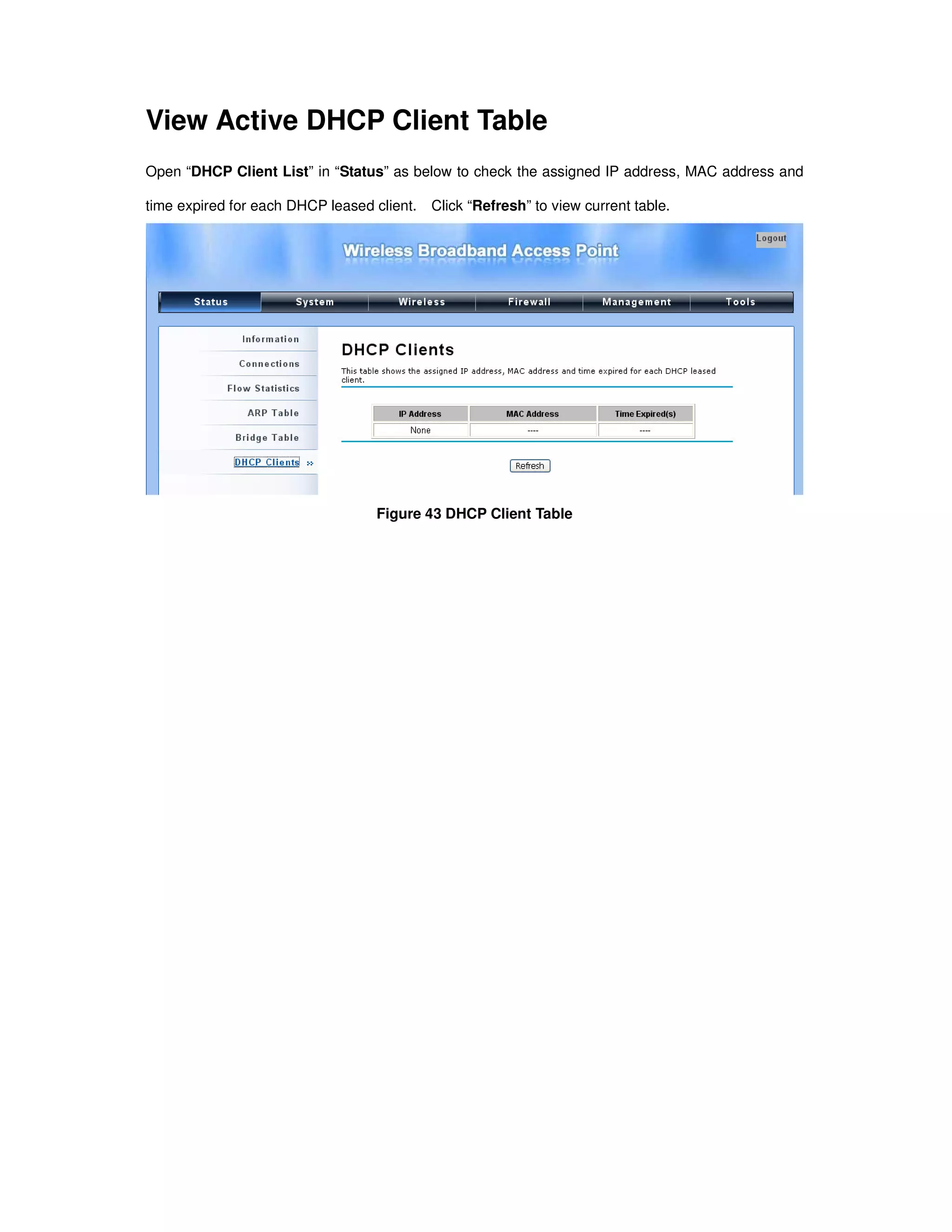 View Active DHCP Client Table
Open “DHCP Client List” in “Status” as below to check the assigned IP address, MAC address and
time expired for each DHCP leased client. Click “Refresh” to view current table.
Figure 43 DHCP Client Table
 
