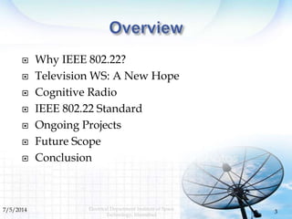  Why IEEE 802.22?
 Television WS: A New Hope
 Cognitive Radio
 IEEE 802.22 Standard
 Ongoing Projects
 Future Scope
...