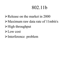802.11b
Release on the market in 2000
Maximum raw data rate of 11mbit/s
High throughput
Low cost
Interference problem
 