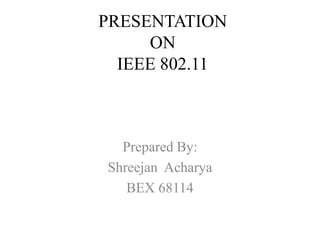 PRESENTATION
ON
IEEE 802.11
Prepared By:
Shreejan Acharya
BEX 68114
 