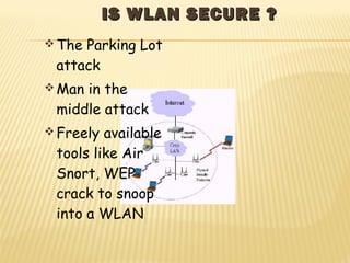 IISS WWLLAANN SSEECCUURREE ?? 
The Parking Lot 
attack 
Man in the 
middle attack 
Freely available 
tools like Air 
Sn...