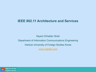 Sayed Chhattan Shah
Department of Information Communications Engineering
Hankuk University of Foreign Studies Korea
www.mgclab.com
IEEE 802.11 Architecture and Services
 
