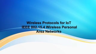 Wireless Protocols for IoT
IEEE 802.15.4 Wireless Personal
Area Networks
 