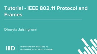 Tutorial - IEEE 802.11 Protocol and
Frames
Dheryta Jaisinghani
1
 