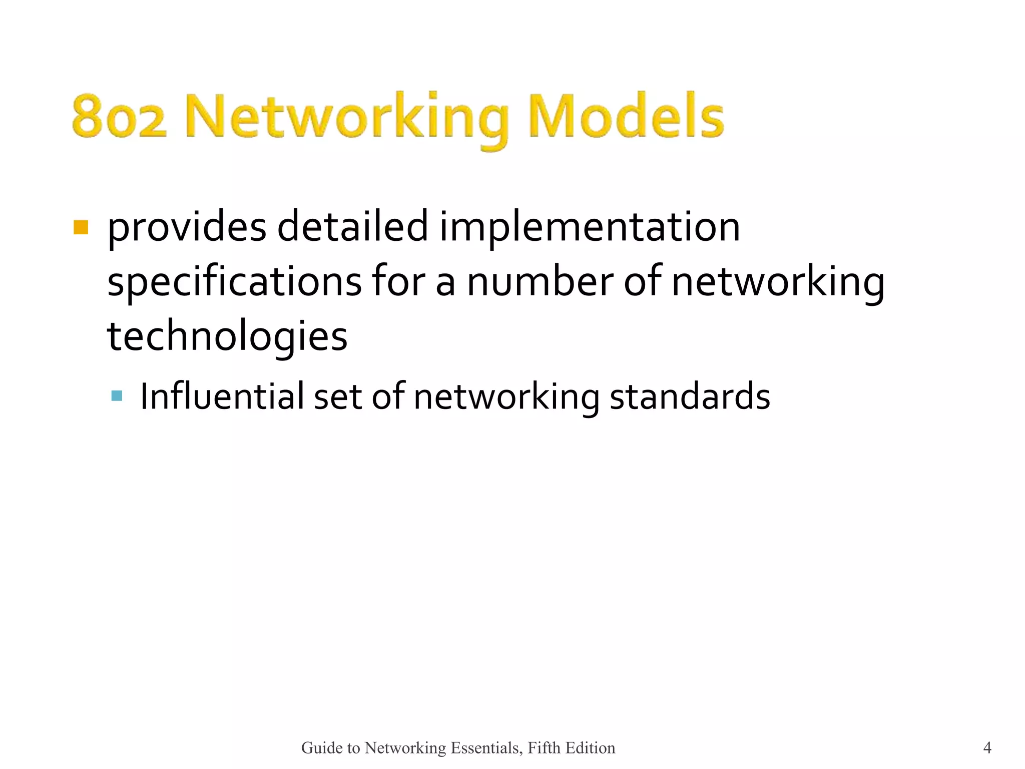  provides detailed implementation
specifications for a number of networking
technologies
 Influential set of networking standards
Guide to Networking Essentials, Fifth Edition 4
 