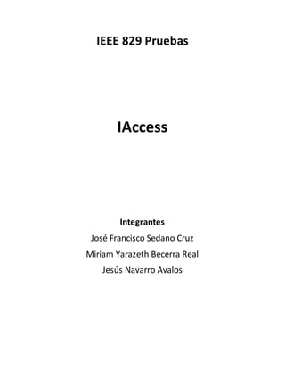 IEEE 829 Pruebas
IAccess
Integrantes
José Francisco Sedano Cruz
Miriam Yarazeth Becerra Real
Jesús Navarro Avalos
 