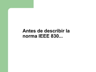 Antes de describir la
norma IEEE 830...
 