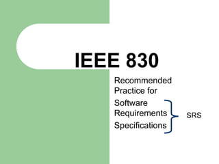 IEEE 830
   Recommended
   Practice for
   Software
   Requirements     SRS
   Specifications
 