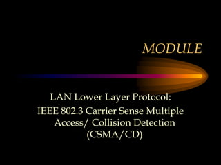 MODULE
LAN Lower Layer Protocol:
IEEE 802.3 Carrier Sense Multiple
Access/ Collision Detection
(CSMA/CD)
 