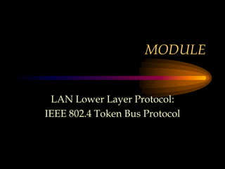 MODULE
LAN Lower Layer Protocol:
IEEE 802.4 Token Bus Protocol
 