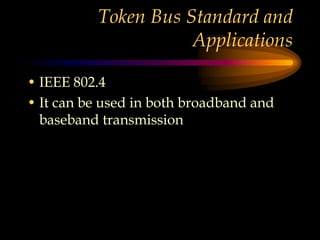 Token Bus Standard and
Applications
• IEEE 802.4
• It can be used in both broadband and
baseband transmission
 