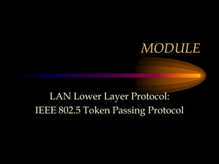 MODULE
LAN Lower Layer Protocol:
IEEE 802.5 Token Passing Protocol
 